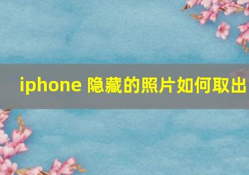 iphone 隐藏的照片如何取出